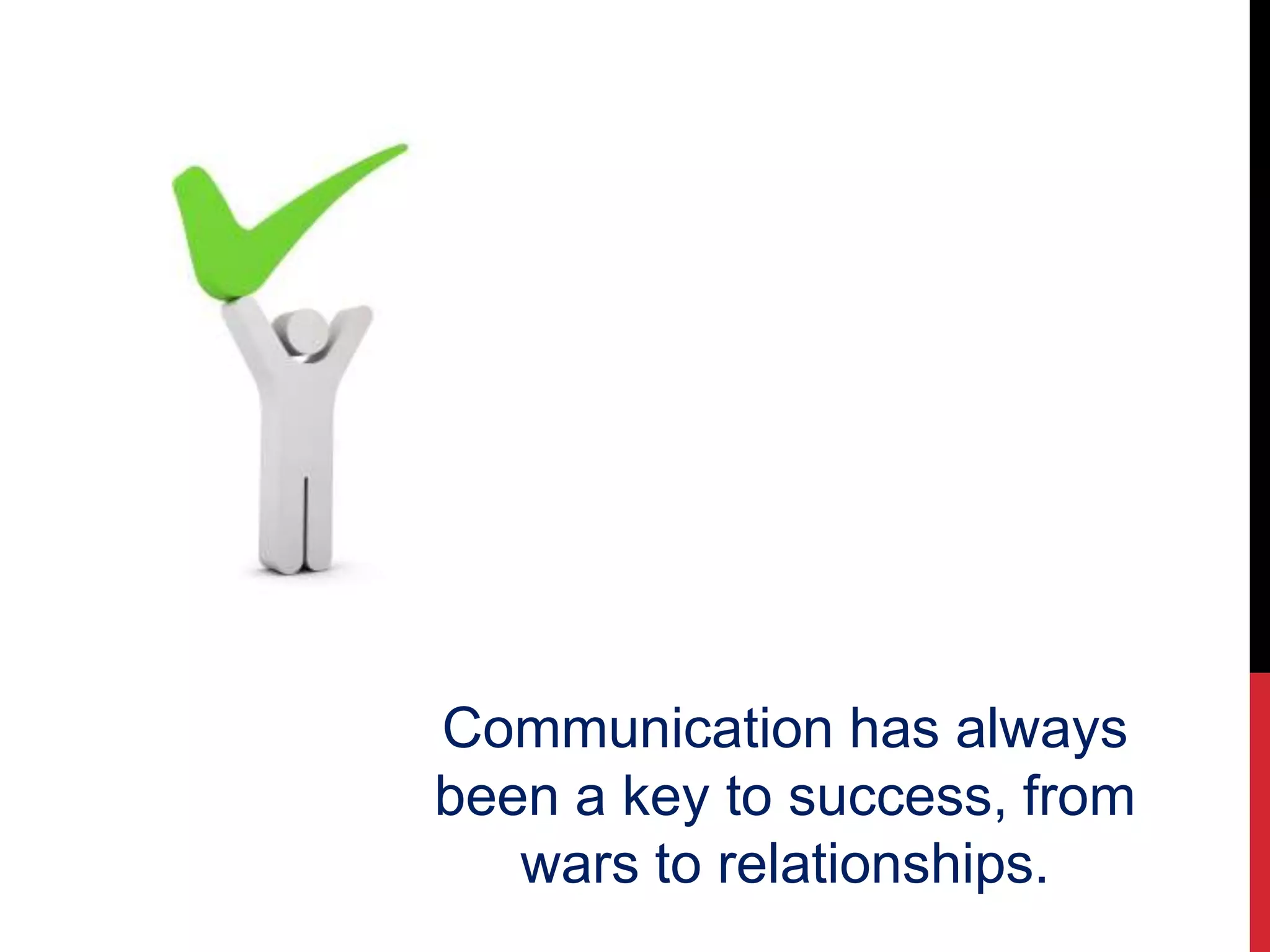 Communication has always
been a key to success, from
wars to relationships.
 