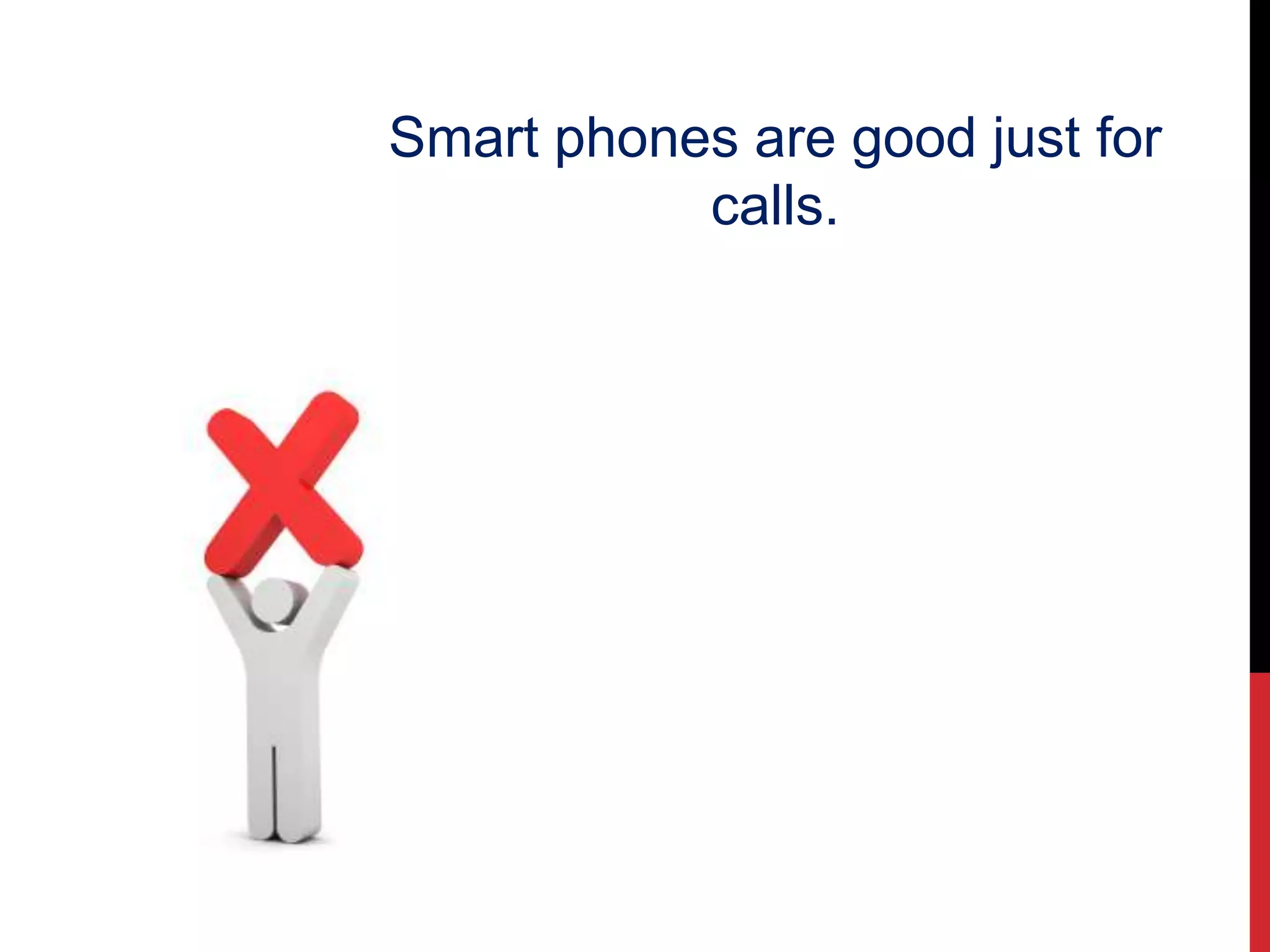 Smart phones are good just for
calls.
 