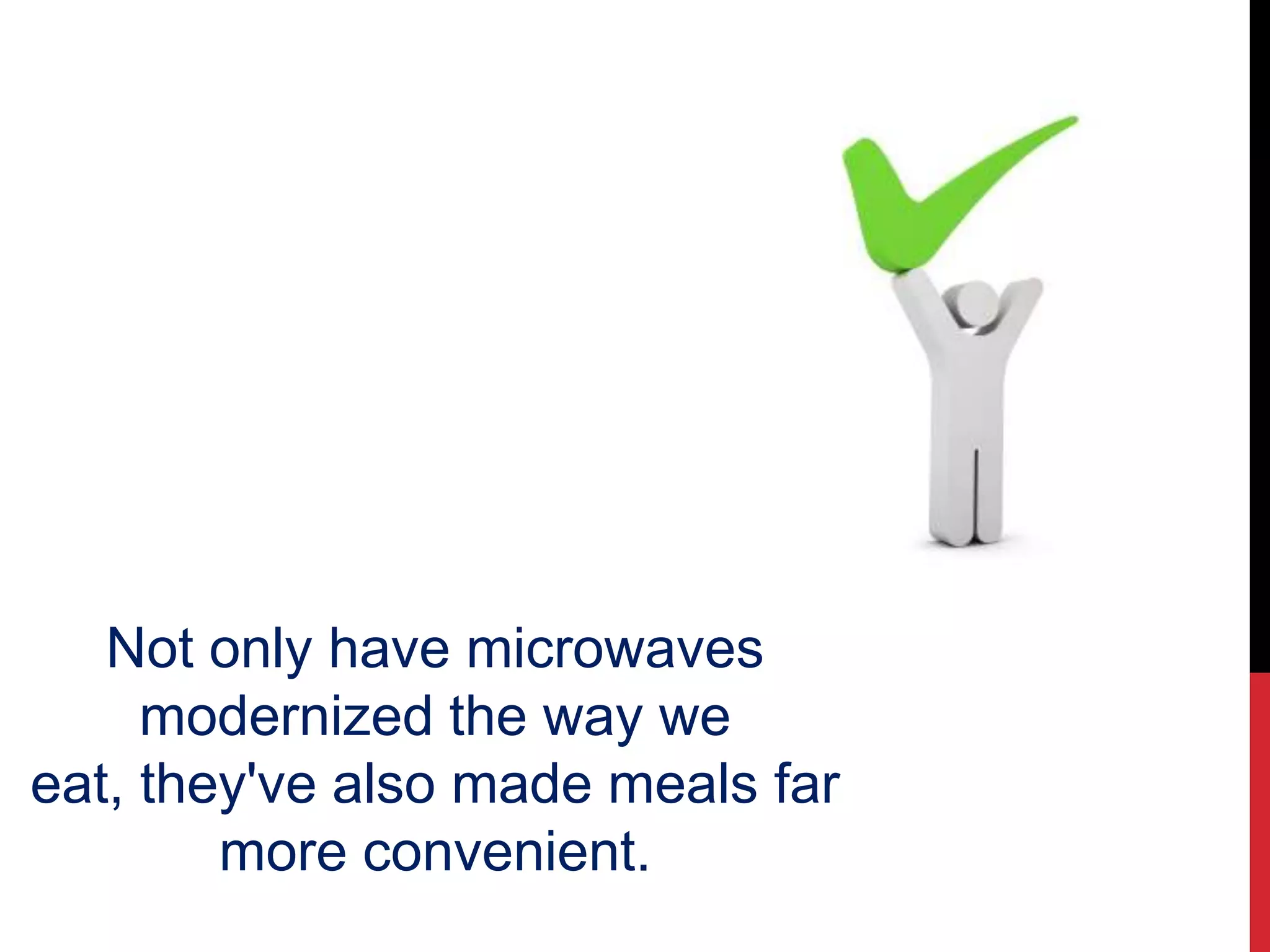 Not only have microwaves
modernized the way we
eat, they've also made meals far
more convenient.
 