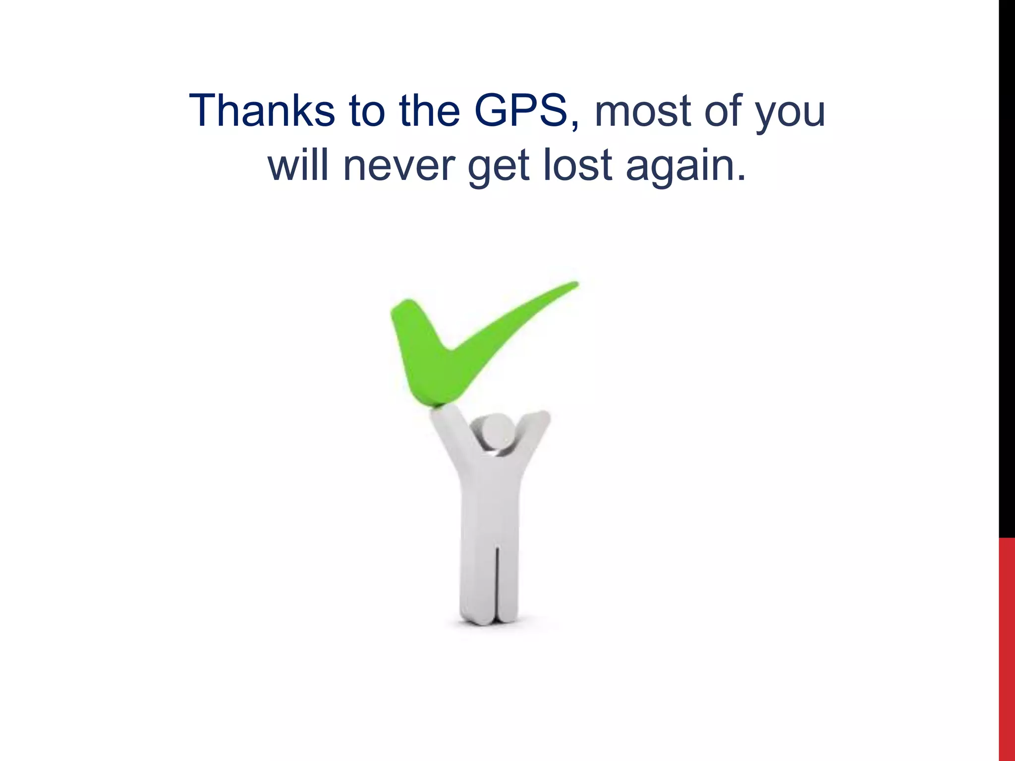 Thanks to the GPS, most of you
will never get lost again.
 