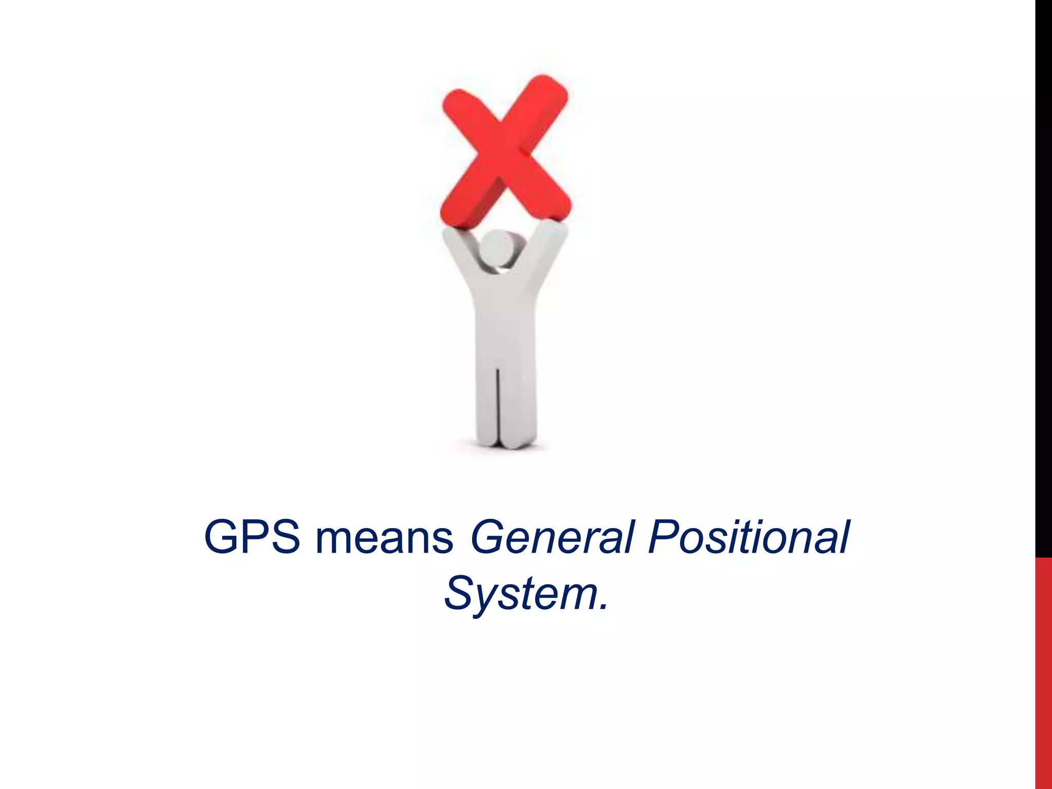 GPS means General Positional
System.
 