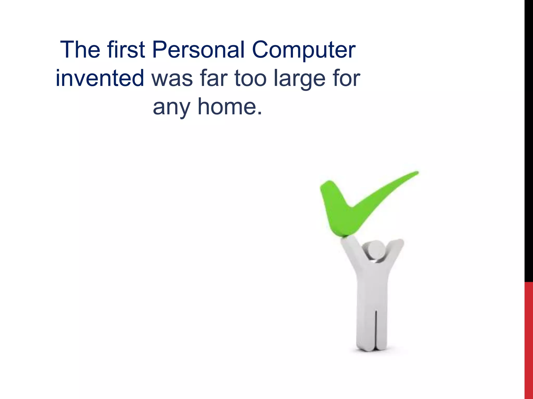 The first Personal Computer
invented was far too large for
any home.
 