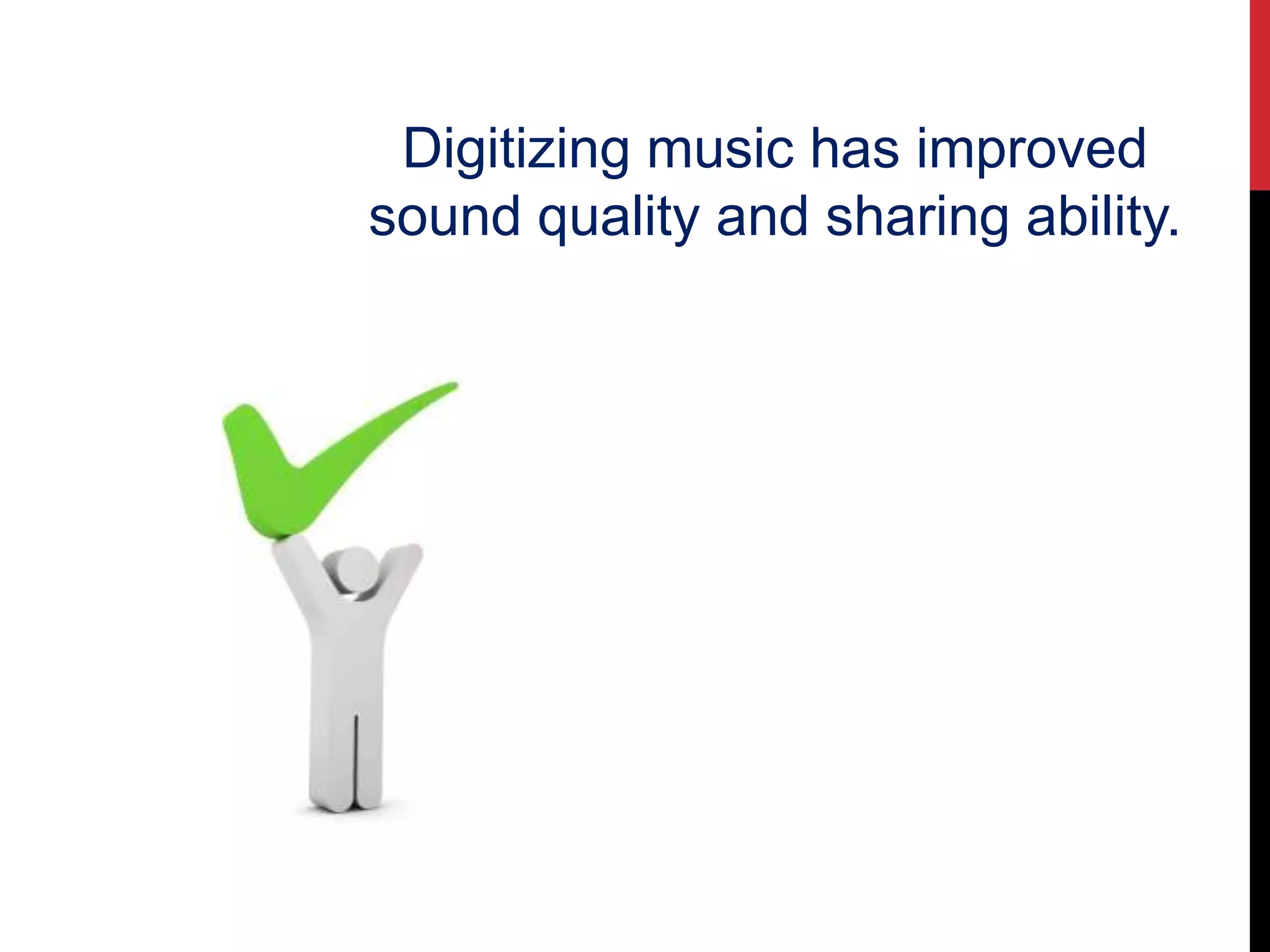 Digitizing music has improved
sound quality and sharing ability.
 