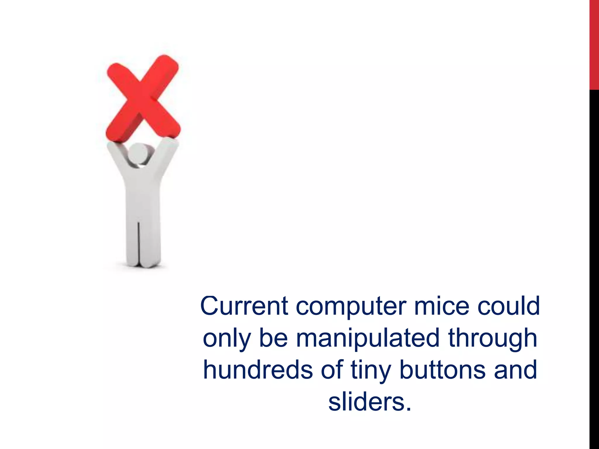 Current computer mice could
only be manipulated through
hundreds of tiny buttons and
sliders.
 