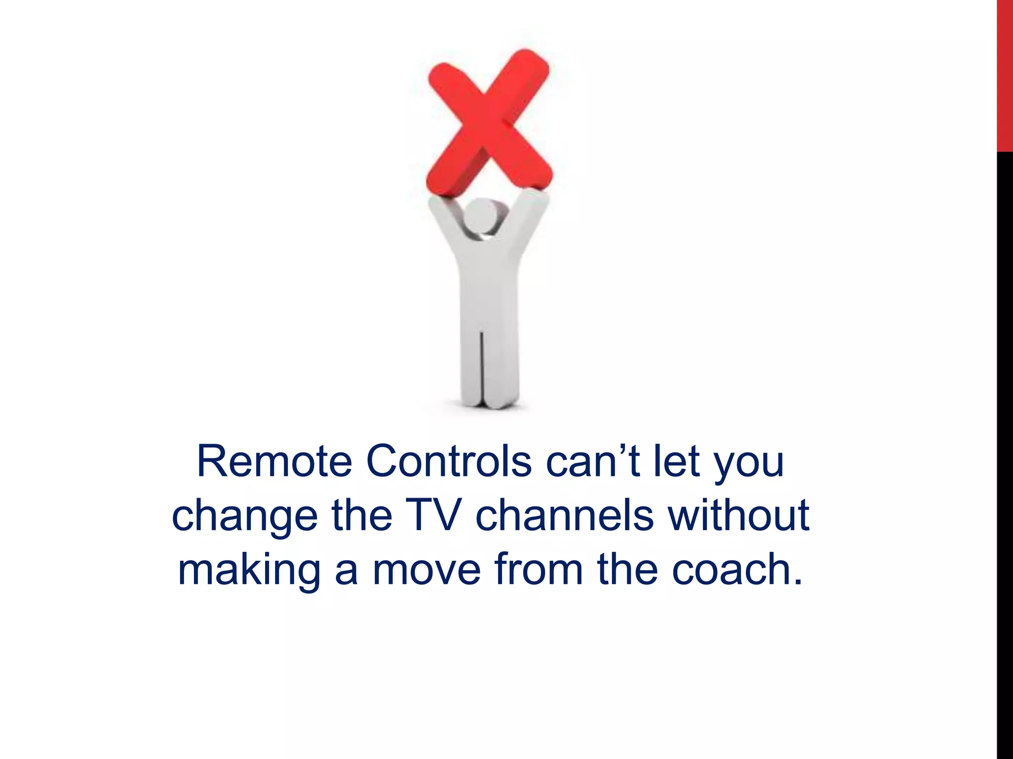 Remote Controls can’t let you
change the TV channels without
making a move from the coach.
 