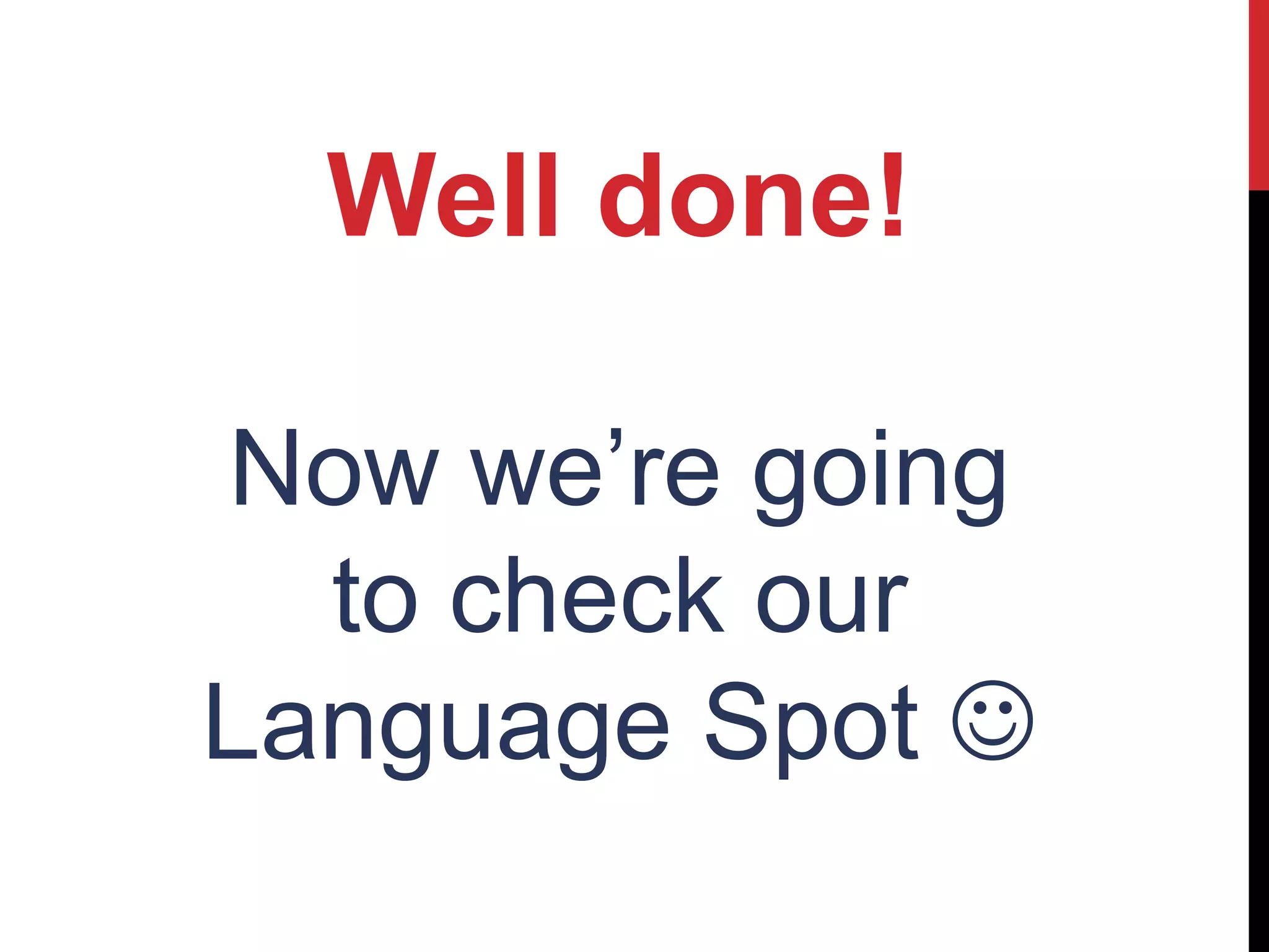 Well done!
Now we’re going
to check our
Language Spot 
 