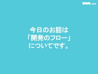 今日のお話は
「開発のフロー」
についてです。
 
