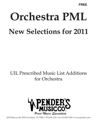 Orchestra PML
                                                                               FREE




  New Selections for 2011




   UIL Prescribed Music List Additions
              for Orchestra




2650 Midway Rd, #230 Carrollton, TX 75006 • 972-818-1333 • fax 214-483-7004 • www.penders.com
 