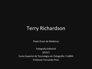 Terry Richardson
Paola Grass de Medeiros
Fotografia Editorial
2015/1
Curso Superior de Tecnologia em Fotografia / ULBRA
Professor Fernando Pires
 