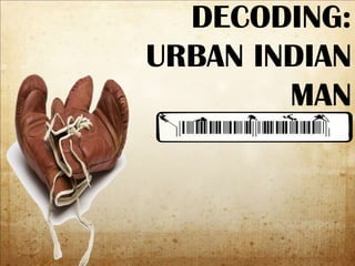 DECODING:
URBAN INDIAN
MAN

 
