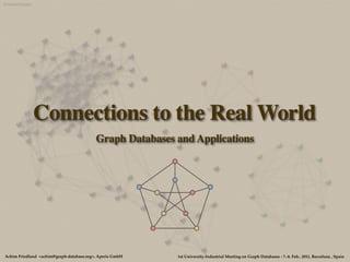 Connections to the Real World
                                          Graph Databases and Applications




Achim Friedland <achim@graph-database.org>, Aperis GmbH   1st University-Industrial Meeting on Graph Databases - 7.-8. Feb.. 2011, Barcelona , Spain
 