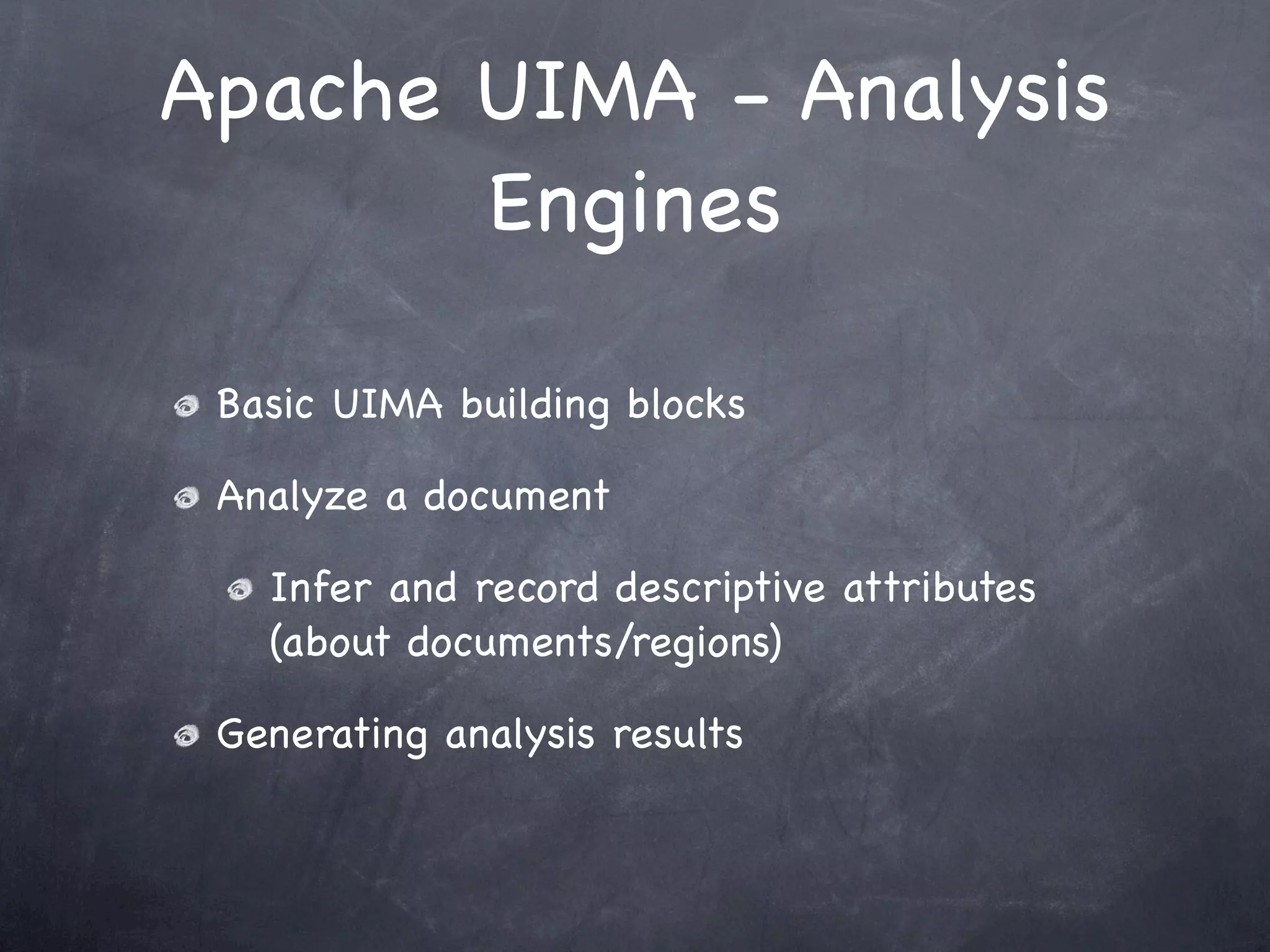 Apache UIMA - Analysis
       Engines

 Basic UIMA building blocks

 Analyze a document

   Infer and record descriptive attributes
   (about documents/regions)

 Generating analysis results
 