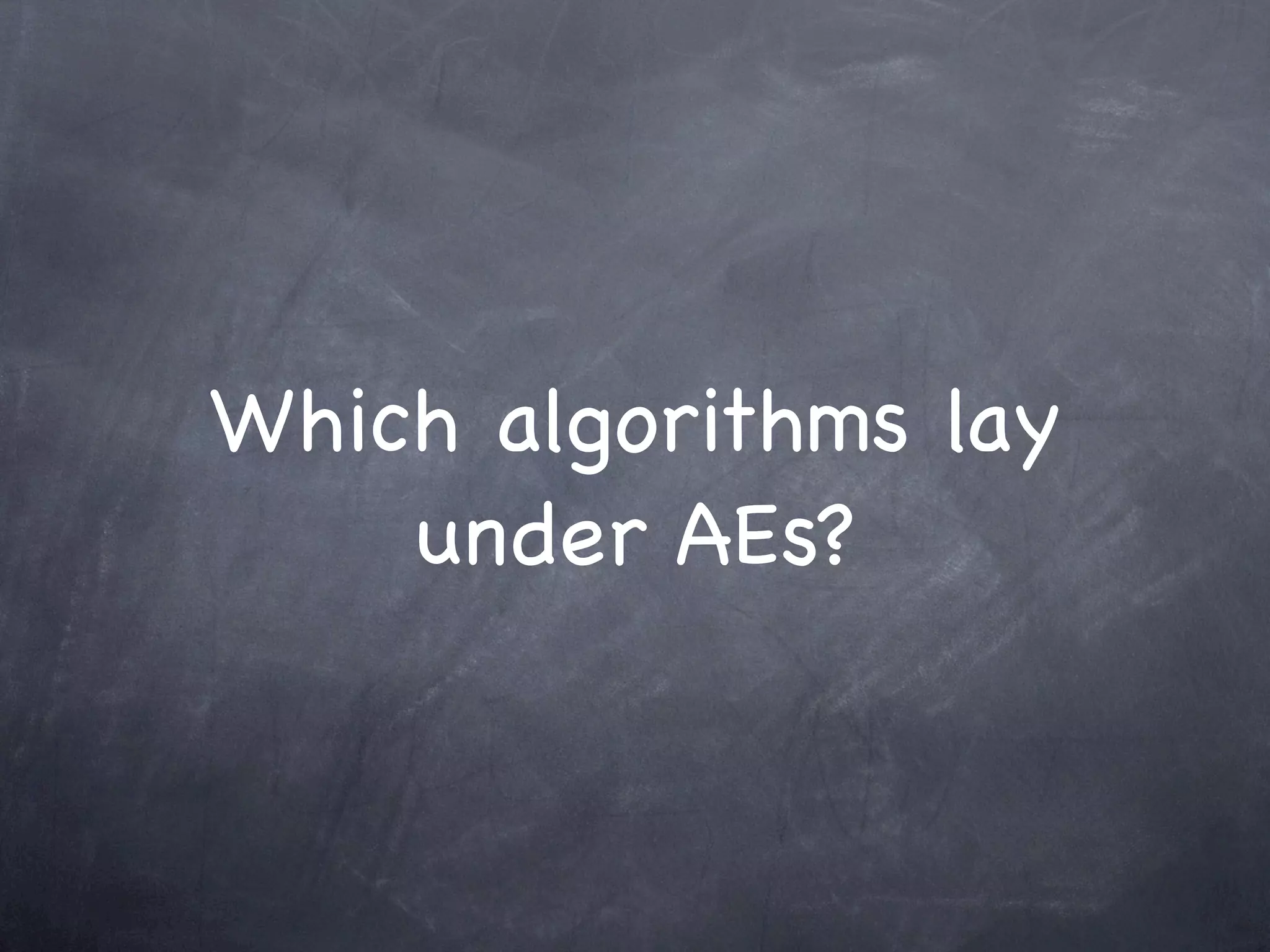 Which algorithms lay
    under AEs?
 