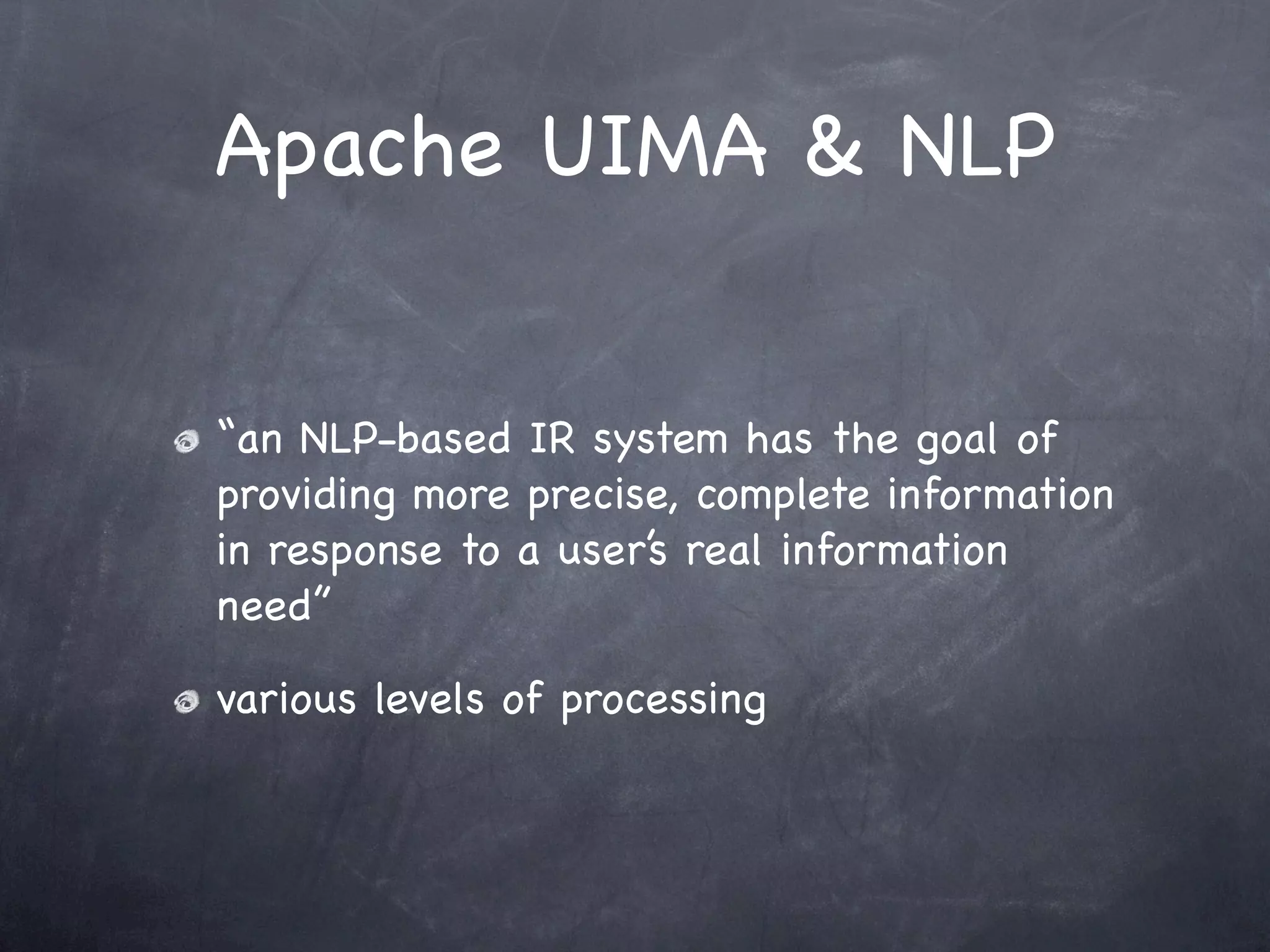 Apache UIMA & NLP


“an NLP-based IR system has the goal of
providing more precise, complete information
in response to a user’s real information
need”

various levels of processing
 