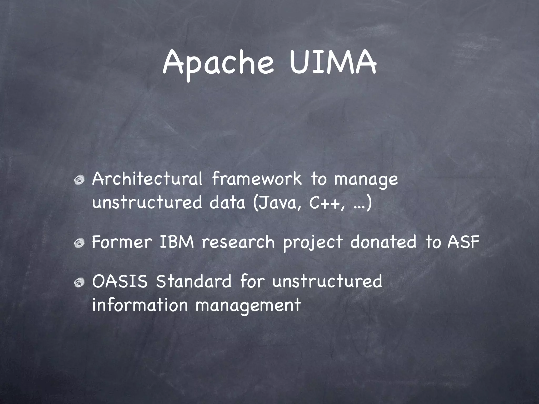 Apache UIMA


Architectural framework to manage
unstructured data (Java, C++, ...)

Former IBM research project donated to ASF

OASIS Standard for unstructured
information management
 