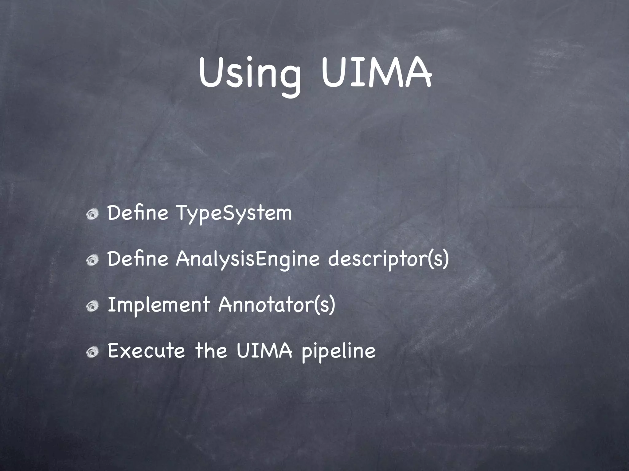 Using UIMA


Deﬁne TypeSystem

Deﬁne AnalysisEngine descriptor(s)

Implement Annotator(s)

Execute the UIMA pipeline
 