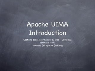 Apache UIMA
   Introduction
Gestione delle Informazioni su Web - 2010/2011
                Tommaso Teoﬁli
        tommaso [at] apache [dot] org
 