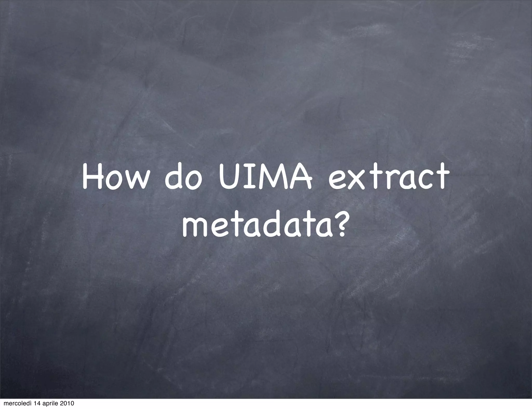 How do UIMA extract
                                metadata?



mercoledì 14 aprile 2010
 