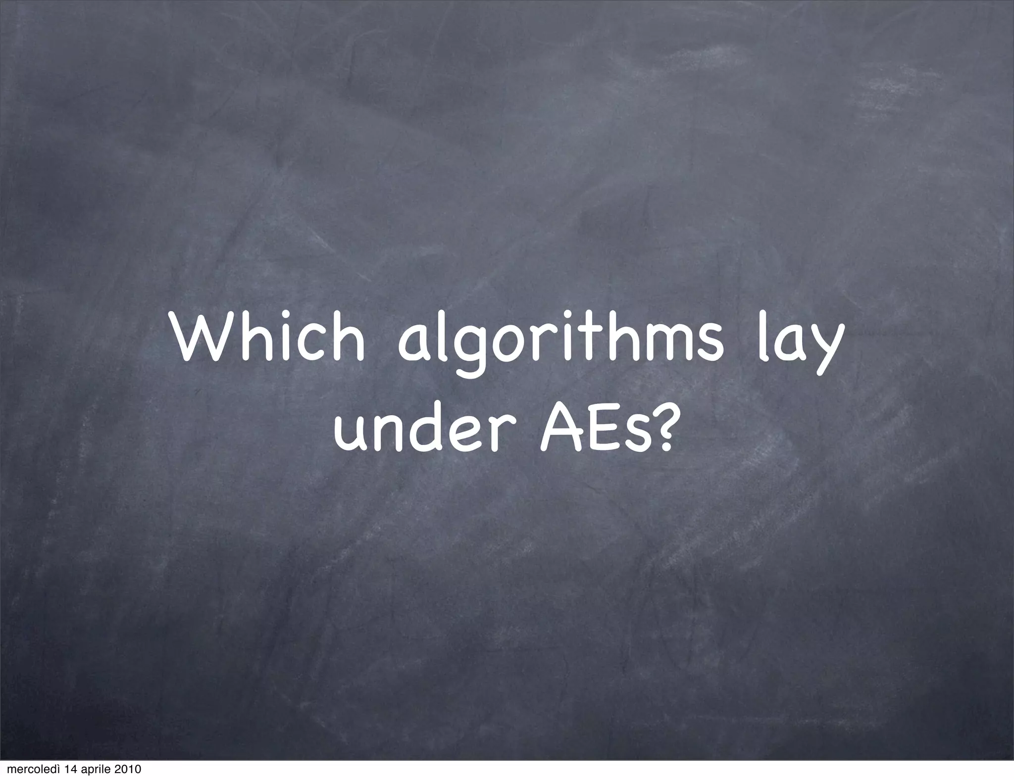 Which algorithms lay
                               under AEs?



mercoledì 14 aprile 2010
 