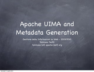 Apache UIMA and
                           Metadata Generation
                             Gestione delle Informazioni su Web - 2009/2010
                                              Tommaso Teoﬁli
                                      tommaso [at] apache [dot] org




mercoledì 14 aprile 2010
 
