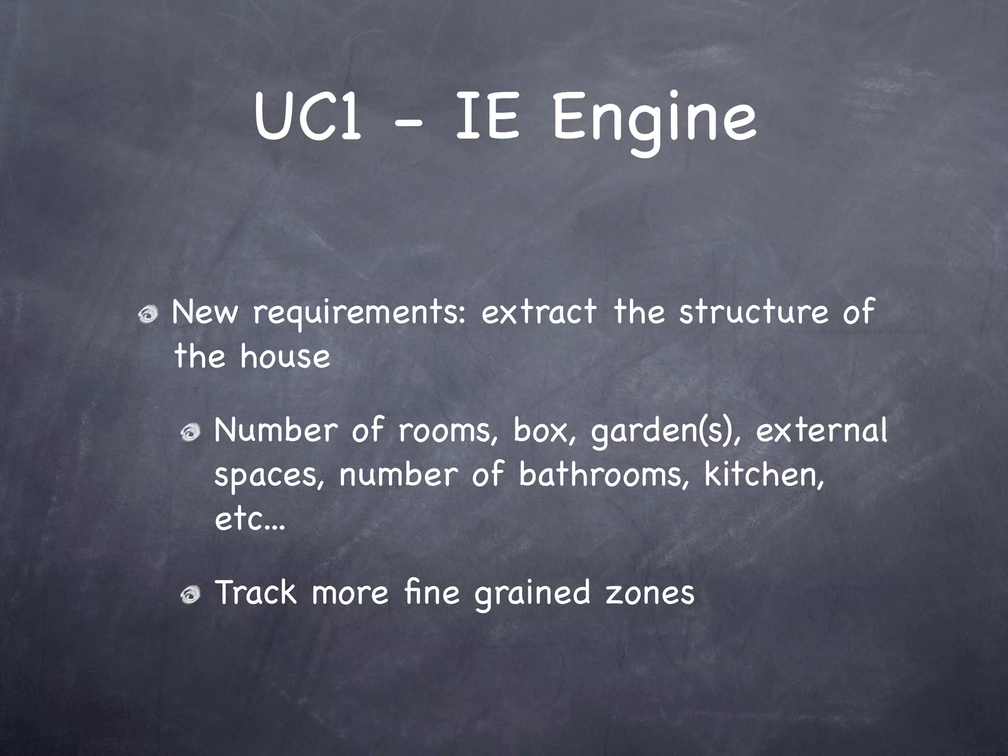 UC1 - IE Engine

New requirements: extract the structure of
the house

  Number of rooms, box, garden(s), external
  spaces, number of bathrooms, kitchen,
  etc...

  Track more ﬁne grained zones
 