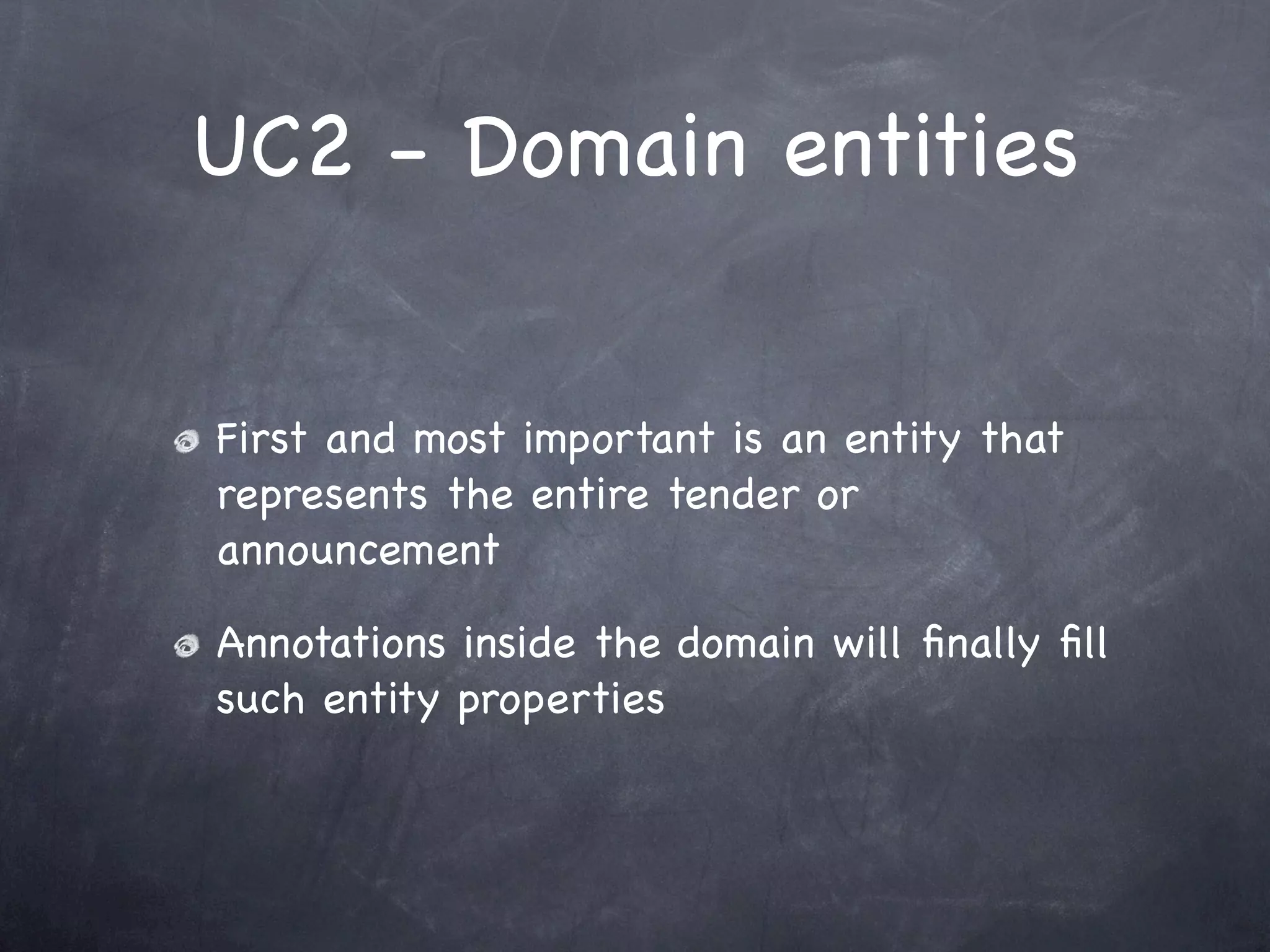 UC2 - Domain entities


First and most important is an entity that
represents the entire tender or
announcement

Annotations inside the domain will ﬁnally ﬁll
such entity properties
 