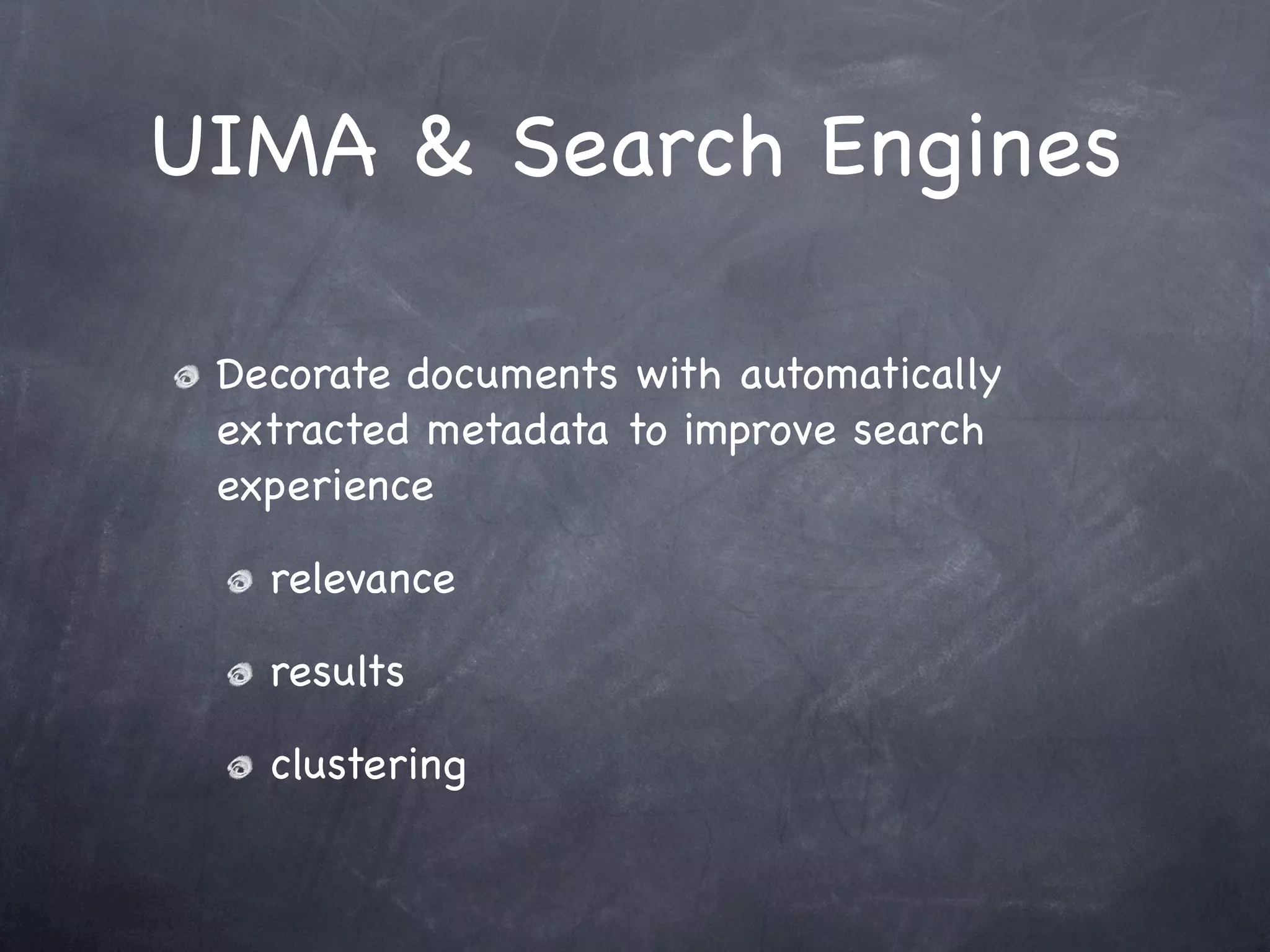 UIMA & Search Engines

 Decorate documents with automatically
 extracted metadata to improve search
 experience

   relevance

   results

   clustering
 