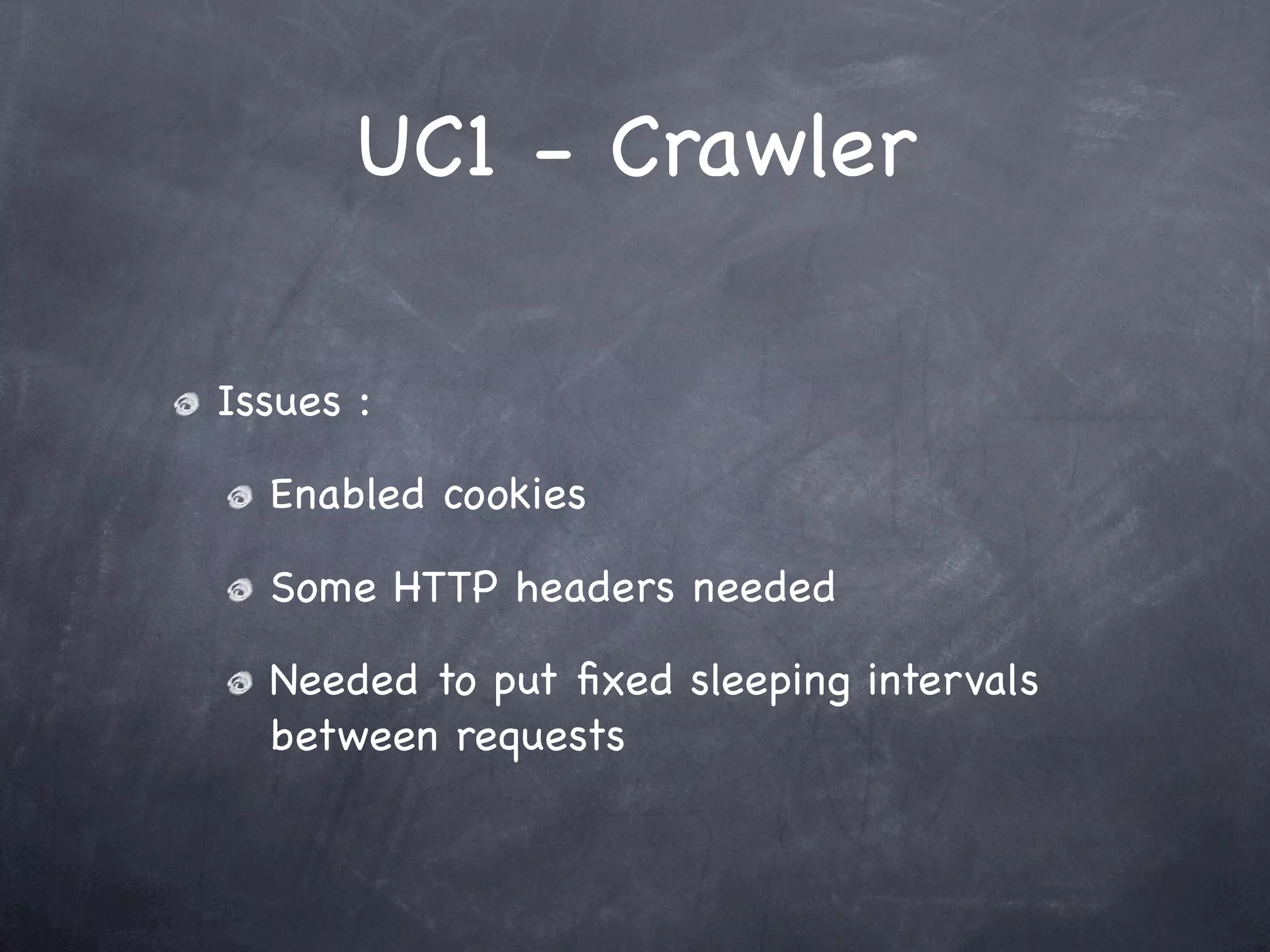 UC1 - Crawler

Issues :

  Enabled cookies

  Some HTTP headers needed

  Needed to put ﬁxed sleeping intervals
  between requests
 
