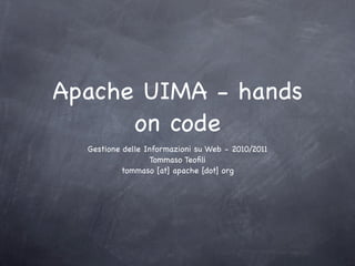Apache UIMA - hands
      on code
  Gestione delle Informazioni su Web - 2010/2011
                  Tommaso Teoﬁli
          tommaso [at] apache [dot] org
 