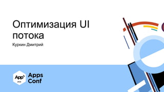 Оптимизация UI
потока
Куркин Дмитрий
 