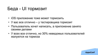 Беда - UI тормозит
• iOS приложение тоже может тормозить
• У вас все отлично – у тестировщика тормозит
• Пользователь хоче...