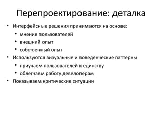 Перепроектирование: деталка Интерфейсные решения принимаются на основе: мнение пользователей внешний опыт собственный опыт Используются визуальные и поведенческие паттерны приучаем пользователей к единству облегчаем работу девелоперам Показываем критические ситуации 