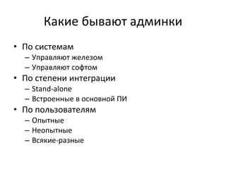 Какие бывают админки По системам Управляют железом Управляют софтом По степени интеграции Stand-alone Встроенные в основной ПИ По пользователям Опытные Неопытные Всякие-разные 