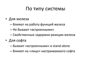 По типу системы Для железа Влияют на работу функций железа Не бывают «встроенными» Свойственные задержки реакции железа Для софта Бывают «встроенными» и  stand-alone Влияют на «лицо» настраиваемого софта 