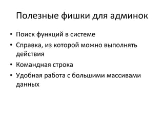 Полезные фишки для админок Поиск функций в системе Справка, из которой можно выполнять действия Командная строка Удобная работа с большими массивами данных 