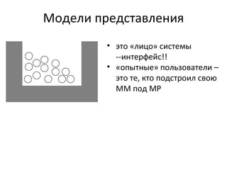 Модели представления это «лицо» системы --интерфейс!! «опытные» пользователи – это те, кто подстроил свою ММ под МР 