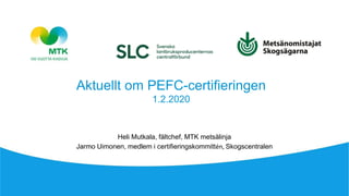 Aktuellt om PEFC-certifieringen
1.2.2020
Heli Mutkala, fältchef, MTK metsälinja
Jarmo Uimonen, medlem i certifieringskommittén, Skogscentralen
 