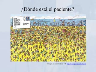 ¿Dónde está el paciente?




           Imagen procedente de la web http://www.peorparaelsol.com
 
