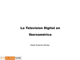 La Television Digital en Iberoamérica Eladio Gutierrez Montes  