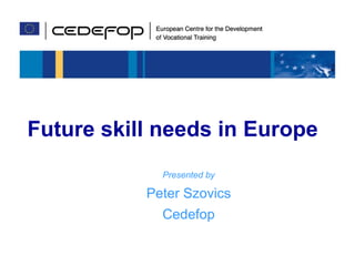 Future skill needs in Europe




Future skill needs in Europe
                         Presented by

                     Peter Szovics
                         Cedefop
8-9 September 2008   1                       UIMP, Santander
 