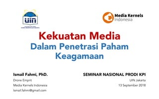 Kekuatan Media
Dalam Penetrasi Paham
Keagamaan
Ismail Fahmi, PhD.
Drone Emprit
Media Kernels Indonesia
Ismail.fahmi@gmail.com
SEMINAR NASIONAL PRODI KPI
UIN Jakarta
13 September 2018
 