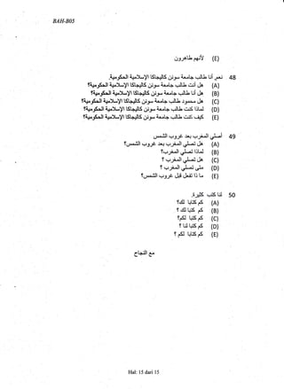 BAH.BOS
.$-6.Jlit$t 'yl
1Sl...;ll5 #r* i,.t+ CU Ui ,f*i
f4*"JSrtl l+.}-yl lSt-rt" lS +-9- A+"L'--,1. tt rrii .1o (A)
f{;e-gsrJl$)*yl tsl+$ts #-r i*l+ +lLt ui dA. (B)
fl#-1trll 1*")t-yl tSLJ.
"
tS Cr.p {*t+ ,-Jlt .r.rr" qla (C)
tlruS&ll {i}l-yl t5l^,!.
"
lS +.p ir.l+ qJU dtj6 liU (D)
f4FJSill id-yl lSLHllS #r- i,-I,,r +ltJo cij6, ,"J< (E)
{.J," ,1'll q.lJf rr; {=Uiull *L-i
t,J,^.t'll $# .r*r r-r-rill .J..fi dta (A)
f.,r-rill sl"-j lilJ (B)
f r=, n-ll sJ"-i,I (C)
f .-r;il| .J.43,s& (D)
f,".j*.^ill -. -ue d$ &il lr l^ (E)
.8JHK ,!i3S til 50
fclt L.ris es (A)
f cu r+6 F (B)
fs
'+K
F (c)
f Lil r+6 F (D)
f s l+Esf (E)
clj}ill e
Hal: 15 dari 15
 