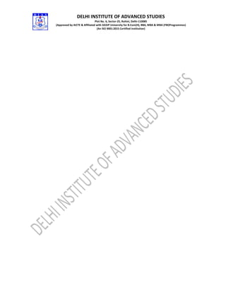 DELHI INSTITUTE OF ADVANCED STUDIES
Plot No. 6, Sector-25, Rohini, Delhi-110085
(Approved by AICTE & Affiliated with GGSIP University for B.Com(H), BBA, MBA & MBA (FM)Programmes)
(An ISO 9001:2015 Certified Institution)
 