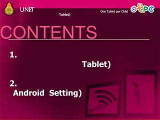 UNIT2
Tablet)
1.
Tablet)
2.
Android Setting)
CONTENTS
 