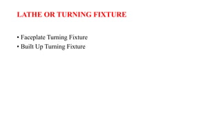 LATHE OR TURNING FIXTURE
• Faceplate Turning Fixture
• Built Up Turning Fixture
 
