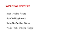 WELDING FIXTURE
• Tack Welding Fixture
• Butt Welding Fixture
• Wing Nut Welding Fixture
• Angle Frame Welding Fixture
 