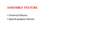 ASSEMBLY FIXTURE
• Universal fixtures
• Special purpose fixtures
 