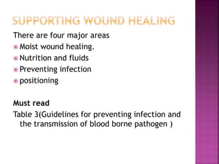 There are four major areas
 Moist wound healing.
 Nutrition and fluids
 Preventing infection
 positioning
Must read
Table 3(Guidelines for preventing infection and
the transmission of blood borne pathogen )
 