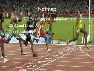 Netmap
        http://info.iet.unipi.it/~luigi/netmap/
●
    BSD (and Linux port)
●
    Good scalability
●
    Libpcap emulation
 