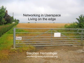 Networking in Userspace
   Living on the edge




  Stephen Hemminger
  stephen@networkplumber.org
 
